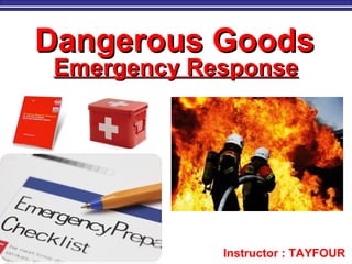 M. Tayfour 1
Dangerous GoodsDangerous Goods
Emergency ResponseEmergency Response
Instructor : TAYFOUR
 