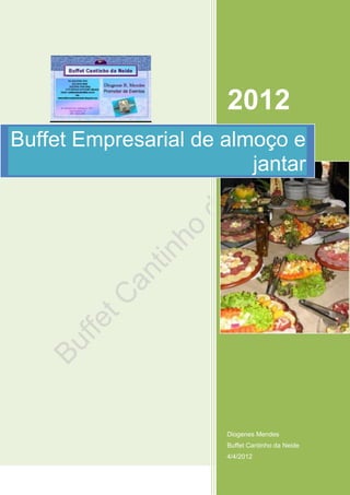 2012
Buffet Empresarial de almoço e
                         jantar




                      Diogenes Mendes
                      Buffet Cantinho da Neide
                      4/4/2012
 