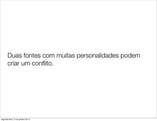 Duas fontes com muitas personalidades podem
       criar um conﬂito.




segunda-feira, 21 de janeiro de 13
 
