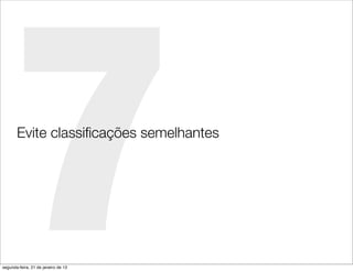 7
       Evite classiﬁcações semelhantes




segunda-feira, 21 de janeiro de 13
 