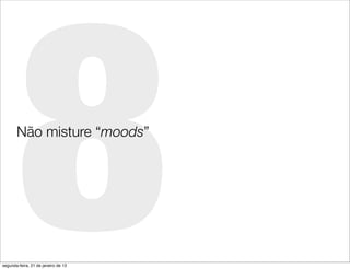 8
       Não misture “moods”




segunda-feira, 21 de janeiro de 13
 