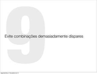 9
       Evite combinações demasiadamente díspares




segunda-feira, 21 de janeiro de 13
 