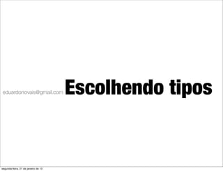 eduardonovais@gmail.com              Escolhendo tipos


segunda-feira, 21 de janeiro de 13
 