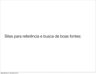 Sites para referência e busca de boas fontes:




segunda-feira, 21 de janeiro de 13
 
