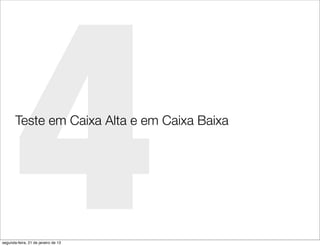 4
       Teste em Caixa Alta e em Caixa Baixa




segunda-feira, 21 de janeiro de 13
 