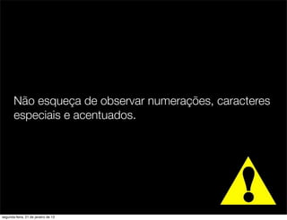 Não esqueça de observar numerações, caracteres
       especiais e acentuados.




segunda-feira, 21 de janeiro de 13
 