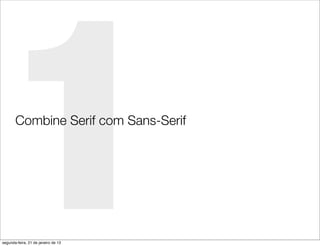 1
       Combine Serif com Sans-Serif




segunda-feira, 21 de janeiro de 13
 