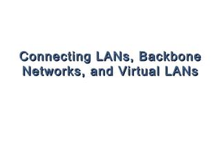 Connecting LANs, BackboneConnecting LANs, Backbone
Networks, and Virtual LANsNetworks, and Virtual LANs
 