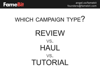 angel.co/famebit
founders@famebit.com
which campaign type?
review
vs.
haul
vs.
tutorial
 