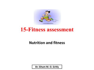 15-Fitness assessment

   Nutrition and fitness




      Dr. Siham M. O. Gritly
 