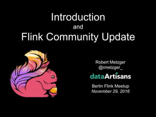 1
Robert Metzger
@rmetzger_
Berlin Flink Meetup
November 29, 2016
Introduction
and
Flink Community Update
 