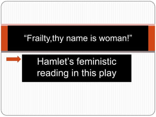 “Frailty,thy name is woman!”

Hamlet’s feministic
reading in this play

 