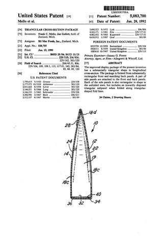 United States Patent [t9l
Mello et al.
[54] TRIANGULAR CROSS-SECfiON PACKAGE
[75] Inventors: Frank C. Mello; Jan Gullett, both of
Zeeland, Mich.
[73] Assignee: Bil Mar Foods, Inc., Zeeland, Mich.
[21] Appl. No.: 538,755
[22) Filed: Jun. 15, 1990
[51) Int. CI.s ....................... B65D 25/54; B65D 30/28
lllllililllililliil!lii~II~IMI
US005083700A
[It] Patent Number: 5,083,700
[45] Date of Patent: Jan.28, 1992
3,690,523 9/1972 Link .................................... 206/806
4,243,171 1/1981 Prin ................................ 229/117.01
4,402,452 9/1983 Kupersmit ...................... 229/117.01
4,638,912 1/1987 Graf ...................................... 383/89
FOREIGN PATENT DOCUMENTS
0333759 12/1958 Switzerland ........................ 229/108
0504311 4/1939 United Kingdom .................. 383/84
1085610 10/1967 United Kingdom ................ 229/115
Primary Examiner-Jimmy G. Foster
[52] u.s. Cl..................................... 229/115; 206/806;
229/162; 383/120
· Attorney, Agent, or Firm-Allegretti & Witcoff, Ltd.
[58] Field of Search ............................. 206/45.31, 806;
229/106, 108, 108.1, 115, 117.Dl, 162; 383/84,
. 85, 88, 89, 120
[56] References Cited
U.S. PATENT DOCUMENTS
1,759,613 5/1930 Greene ................................ 229/108
2,177,972 10/1939 Altheimer ........................... 383/120
2,831,624 4/1958 Lever .................................. 383/120
3,144,931 8/1964 Long ................................... 383/120
3,166,235 1/1965 Schroeder ........................... 229/106
3,308,996 3/1967 Beck .................................... 206/621
3,312,337 4/1967 Martin ................................... 383/89
28
18C
'36 32
[57) ABSTRACf
The improved display package of the present invention
has a substantially triangular shape in longitudinal
cross-section. The package is formed from substantially
rectangular front and matching back panels. A pair of
side panels are attached to the front and back panels.
Each of the side panels is also rectangular in shape in
the unfolded state, but includes an inwardly disposed
triangular subpanel when folded along triangular-
shaped fold lines.

''
24 Claims, 2 Drawing Sheets
/0
/
12
40
 