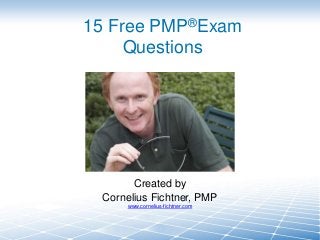 15 Free PMP®Exam
Questions

Created by
Cornelius Fichtner, PMP
www.cornelius-fichtner.com

 