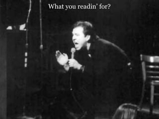 What you readin’ for?
 