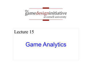 gamedesigninitiative 
at cornell university 
the 
Lecture 15 
Game Analytics 
 