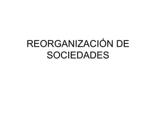 REORGANIZACIÓN DE SOCIEDADES 