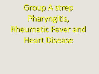 Group A strep
Pharyngitis,
Rheumatic Fever and
Heart Disease
 