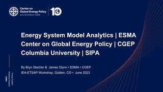 Energy
System
Modeling
Analytics
ESMA
Energy System Model Analytics | ESMA
Center on Global Energy Policy | CGEP
Columbia University | SIPA
By Bryn Stecher & James Glynn • ESMA • CGEP
IEA-ETSAP Workshop, Golden, CO • June 2023
3
 