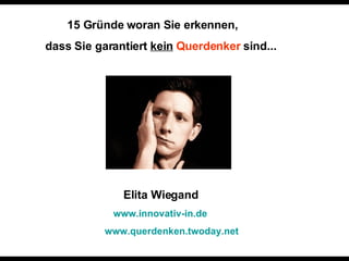 15 Gründe woran Sie erkennen,  dass Sie garantiert  kein   Querdenker  sind... Elita Wiegand   www.innovativ-in.de   www.querdenken.twoday.net   