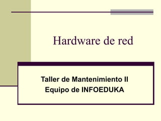 Hardware de red


Taller de Mantenimiento II
 Equipo de INFOEDUKA
 