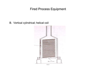 Fired Process Equipment
B. Vertical cylindrical; helical coil
 