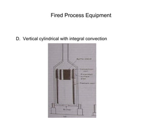 Fired Process Equipment
D. Vertical cylindrical with integral convection
 