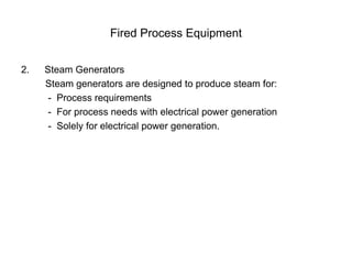 Fired Process Equipment
2. Steam Generators
Steam generators are designed to produce steam for:
- Process requirements
- For process needs with electrical power generation
- Solely for electrical power generation.
 