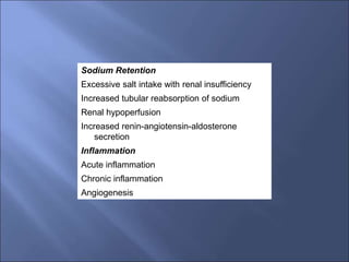 Sodium Retention
Excessive salt intake with renal insufficiency
Increased tubular reabsorption of sodium
Renal hypoperfusion
Increased renin-angiotensin-aldosterone
secretion
Inflammation
Acute inflammation
Chronic inflammation
Angiogenesis
 