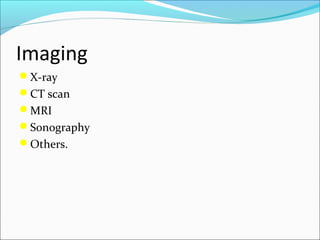 Imaging
X-ray
CT scan
MRI
Sonography
Others.

 
