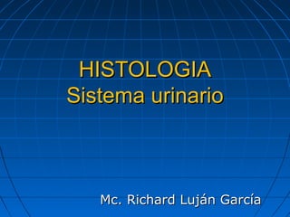 HISTOLOGIAHISTOLOGIA
Sistema urinarioSistema urinario
Mc. Richard Luján GarcíaMc. Richard Luján García
 