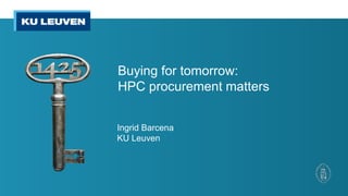 Buying for tomorrow:
HPC procurement matters
Ingrid Barcena
KU Leuven
 