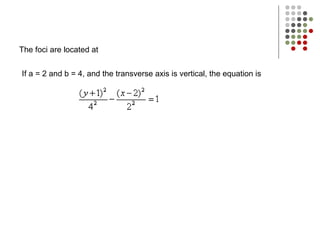 The foci are located at
If a = 2 and b = 4, and the transverse axis is vertical, the equation is
 