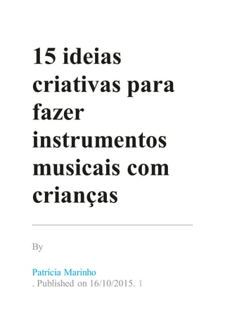 15 ideias
criativas para
fazer
instrumentos
musicais com
crianças
By
Patrícia Marinho
. Published on 16/10/2015. 1
 