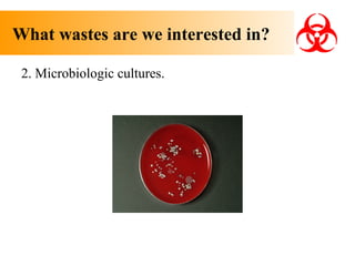 What wastes are we interested in?
2. Microbiologic cultures.

 