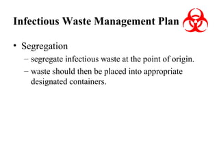 Infectious Waste Management Plan
• Segregation
– segregate infectious waste at the point of origin.
– waste should then be placed into appropriate
designated containers.

 