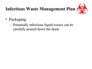 Infectious Waste Management Plan
• Packaging
– Potentially infectious liquid wastes can be
carefully poured down the drain.

 