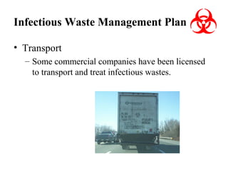 Infectious Waste Management Plan
• Transport
– Some commercial companies have been licensed
to transport and treat infectious wastes.

 
