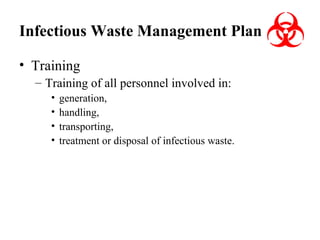 Infectious Waste Management Plan
• Training
– Training of all personnel involved in:
•
•
•
•

generation,
handling,
transporting,
treatment or disposal of infectious waste.

 