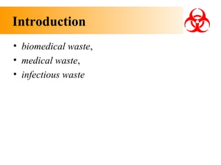 Introduction
• biomedical waste,
• medical waste,
• infectious waste

 