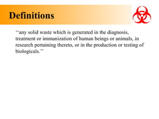 Definitions
‘‘any solid waste which is generated in the diagnosis,
treatment or immunization of human beings or animals, in
research pertaining thereto, or in the production or testing of
biologicals.’’

 