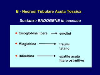 B - Necrosi Tubulare Acuta Tossica Sostanze ENDOGENE in eccesso • Emoglobina libera emolisi • Mioglobina traumi tetano • Bilirubina epatite acuta ittero ostruttivo 