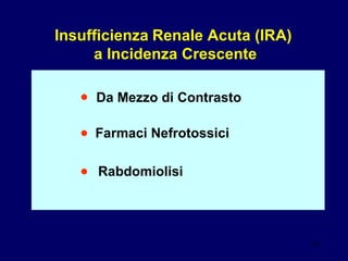 Insufficienza   Renale Acuta (IRA)  a Incidenza Crescente ● Da Mezzo di Contrasto ● ● Farmaci Nefrotossici Rabdomiolisi 