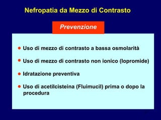 Prevenzione Uso di mezzo di contrasto   a bassa osmolarità Uso di mezzo di contrasto   non ionico   (Iopromide) Idratazione preventiva Uso di   acetilcisteina   (Fluimucil)   prima o dopo la  procedura  ● ● ● ● Nefropatia da Mezzo di Contrasto 