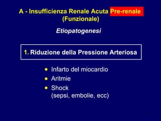 A - Insufficienza Renale Acuta Pre-renale  (Funzionale) Etiopatogenesi Riduzione della Pressione Arteriosa 1. Infarto del miocardio Aritmie  Shock  (sepsi, embolie, ecc) • • • 