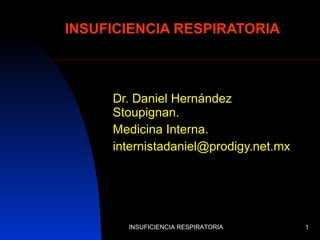 INSUFICIENCIA RESPIRATORIA Dr. Daniel Hernández Stoupignan. Medicina Interna. [email_address] INSUFICIENCIA RESPIRATORIA 