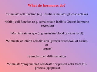 <ul><li>What do hormones do? </li></ul><ul><li>Stimulate cell function (e.g. insulin stimulates glucose uptake) </li></ul>...