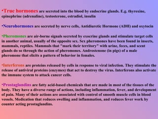 <ul><li>True hormones  are secreted into the blood by endocrine glands. E.g. thyroxine, epinephrine (adrenaline), testoste...
