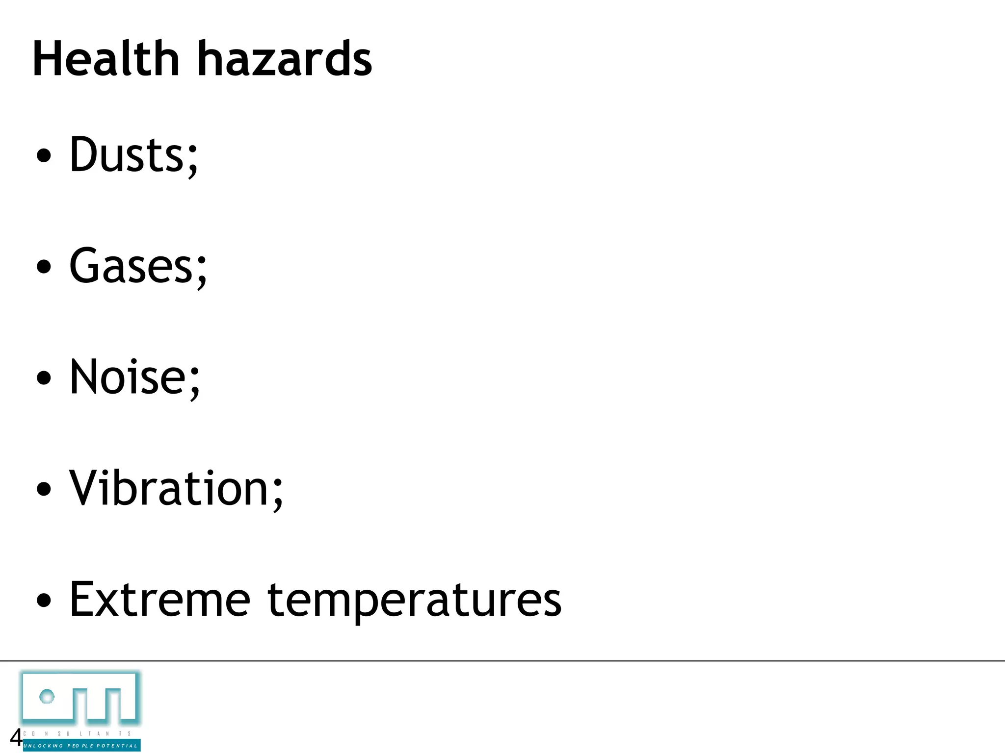 Health hazards
    • Dusts;

    • Gases;

    • Noise;

    • Vibration;

    • Extreme temperatures

4
C   O   N     S

U N L O C K IN G
                   U    L   T   A   N   T   S

                   P EO P L E P O T E N T I A L
 