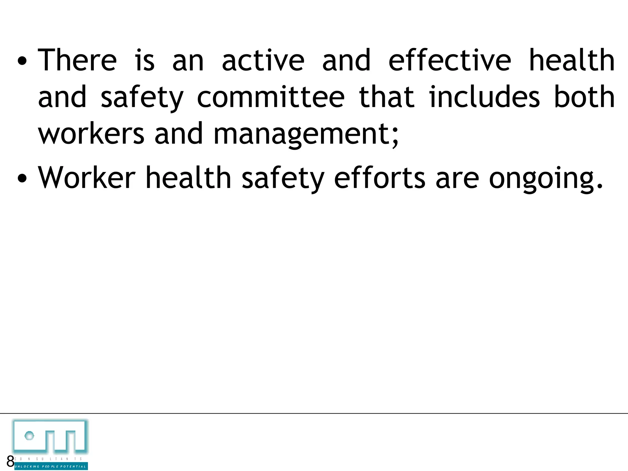 • There is an active and effective health
  and safety committee that includes both
  workers and management;
• Worker health safety efforts are ongoing.




8
C   O   N     S

U N L O C K IN G
                   U    L   T   A   N   T   S

                   P EO P L E P O T E N T I A L
 
